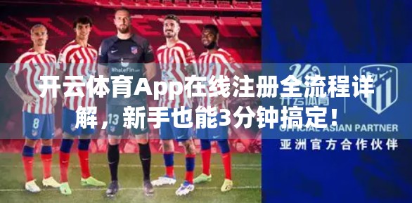 开云体育App在线注册全流程详解，新手也能3分钟搞定！
