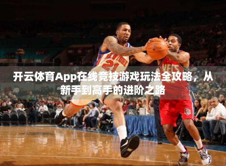 开云体育App在线竞技游戏玩法全攻略，从新手到高手的进阶之路