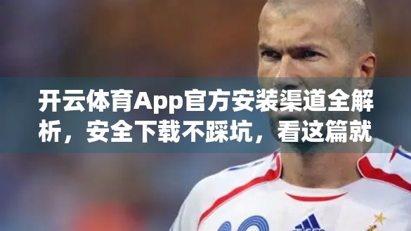 开云体育App官方安装渠道全解析，安全下载不踩坑，看这篇就够了！