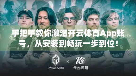 手把手教你激活开云体育App账号，从安装到畅玩一步到位！