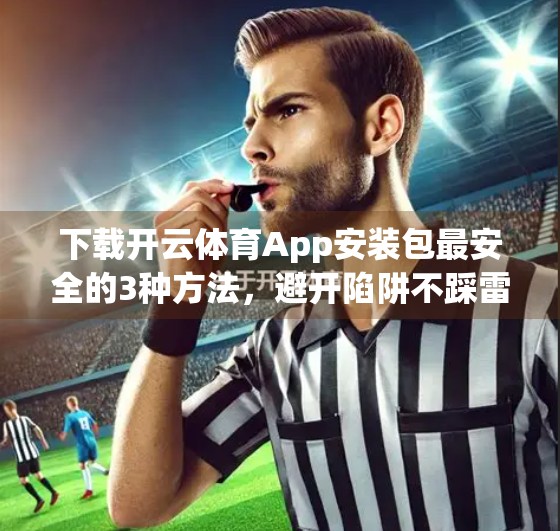 下载开云体育App安装包最安全的3种方法，避开陷阱不踩雷！