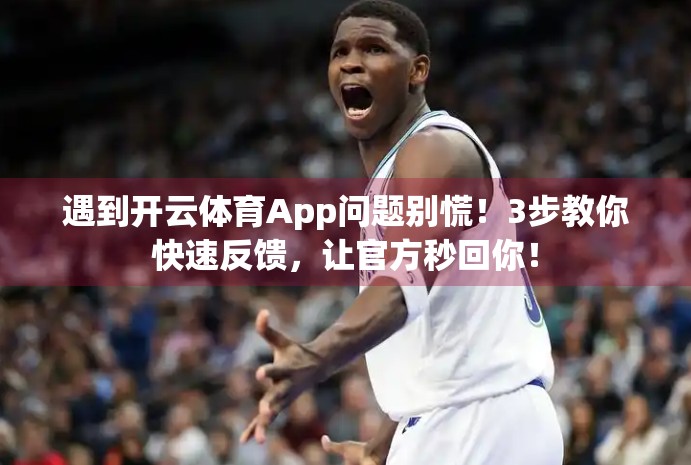 遇到开云体育App问题别慌！3步教你快速反馈，让官方秒回你！