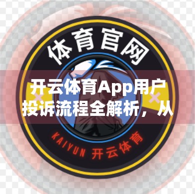 开云体育App用户投诉流程全解析，从问题反馈到满意解决，这一步你一定要知道！