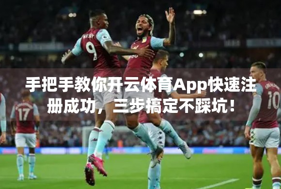 手把手教你开云体育App快速注册成功，三步搞定不踩坑！