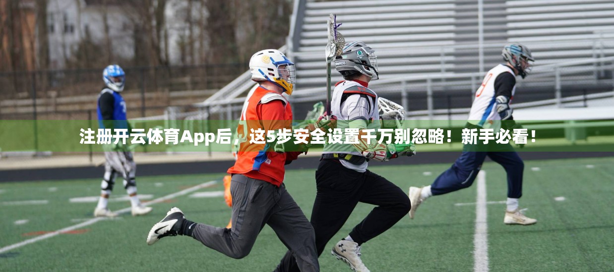 注册开云体育App后，这5步安全设置千万别忽略！新手必看！