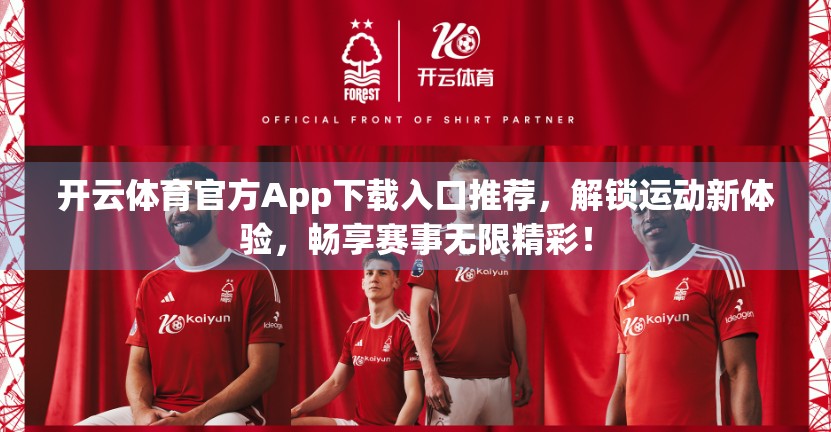 开云体育官方App下载入口推荐，解锁运动新体验，畅享赛事无限精彩！