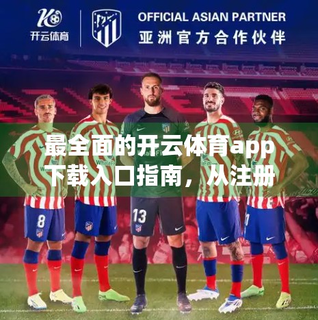 最全面的开云体育app下载入口指南，从注册到畅玩，手把手教你轻松上手！