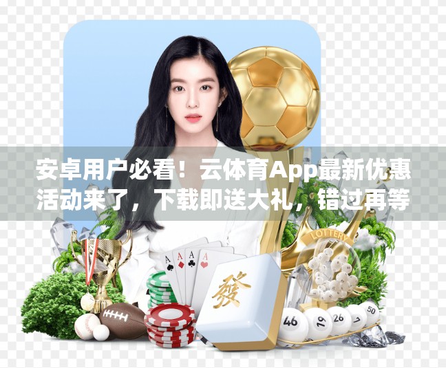 安卓用户必看！云体育App最新优惠活动来了，下载即送大礼，错过再等一年！