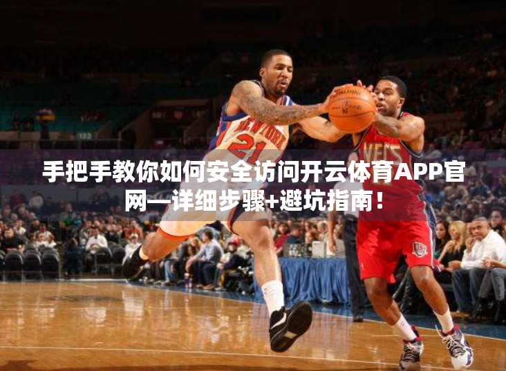 手把手教你如何安全访问开云体育APP官网—详细步骤+避坑指南！