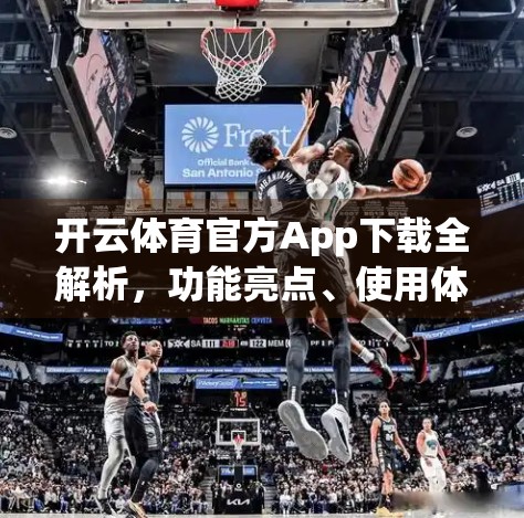 开云体育官方App下载全解析，功能亮点、使用体验与实用建议大揭秘！
