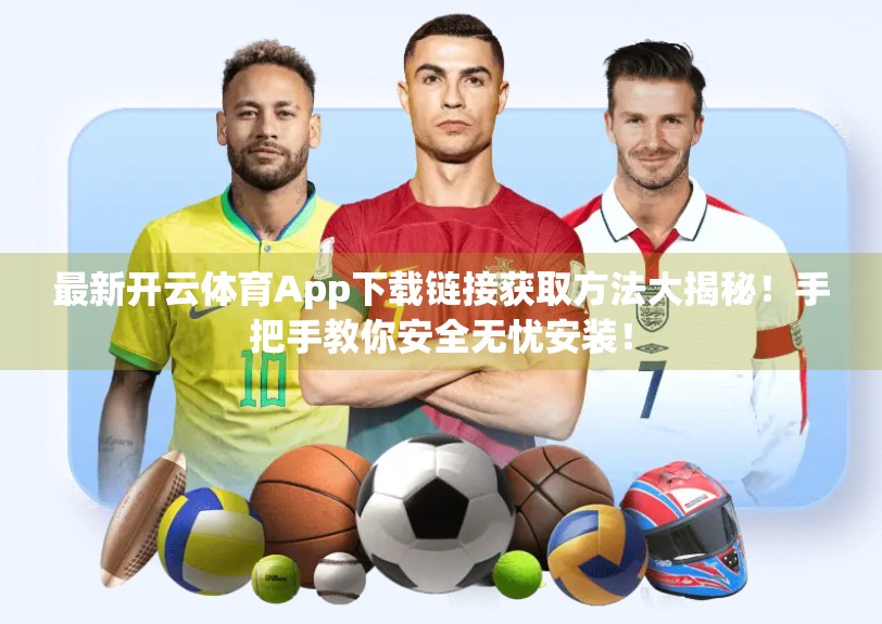 最新开云体育App下载链接获取方法大揭秘！手把手教你安全无忧安装！