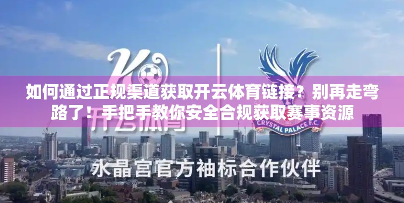 如何通过正规渠道获取开云体育链接？别再走弯路了！手把手教你安全合规获取赛事资源