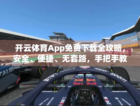 开云体育App免费下载全攻略，安全、便捷、无套路，手把手教你轻松获取！