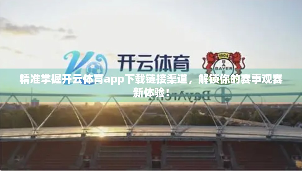 精准掌握开云体育app下载链接渠道，解锁你的赛事观赛新体验！
