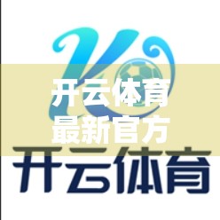 开云体育最新官方入口官网导航指南，如何安全高效访问赛事资讯与投注平台？