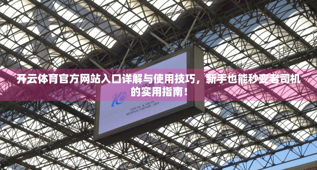 开云体育官方网站入口详解与使用技巧，新手也能秒变老司机的实用指南！