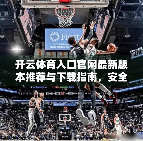 开云体育入口官网最新版本推荐与下载指南，安全、便捷、体验升级全解析！
