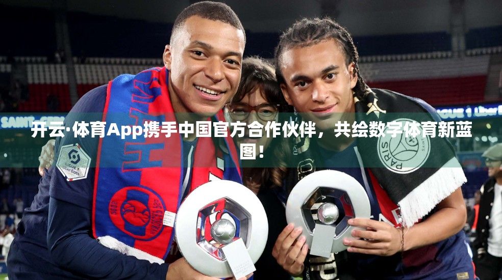 开云·体育App携手中国官方合作伙伴，共绘数字体育新蓝图！