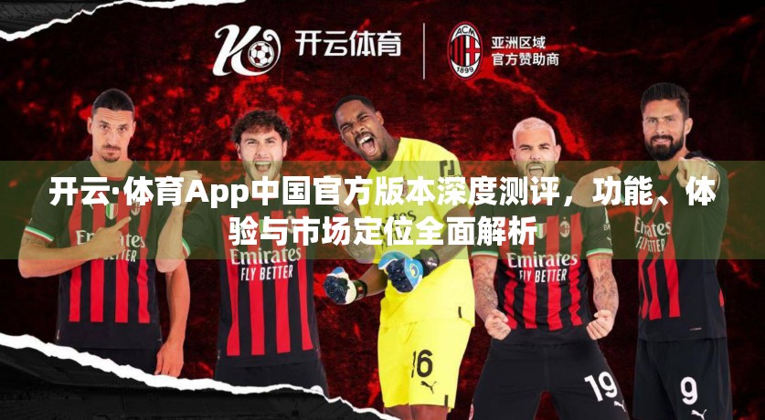 开云·体育App中国官方版本深度测评，功能、体验与市场定位全面解析