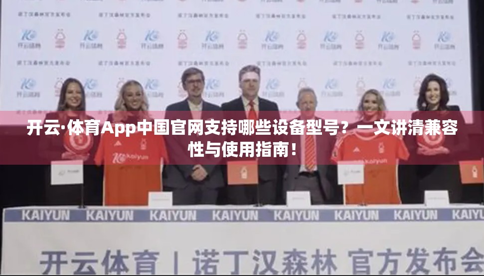 开云·体育App中国官网支持哪些设备型号？一文讲清兼容性与使用指南！