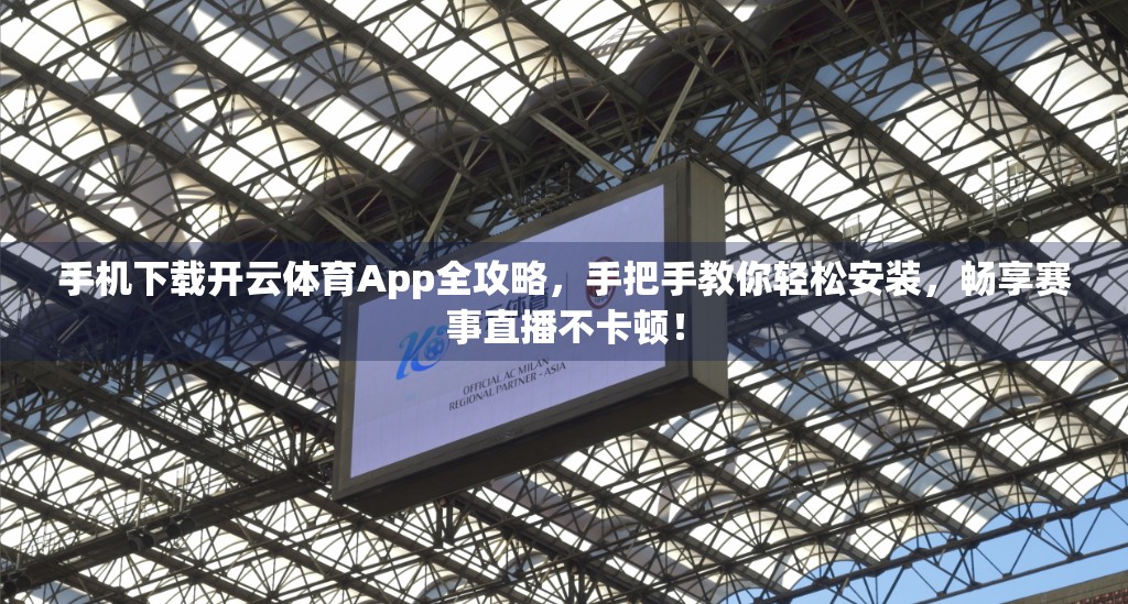 手机下载开云体育App全攻略，手把手教你轻松安装，畅享赛事直播不卡顿！