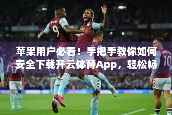 苹果用户必看！手把手教你如何安全下载开云体育App，轻松畅享运动乐趣！