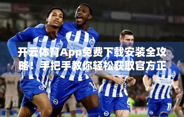 开云体育App免费下载安装全攻略！手把手教你轻松获取官方正版资源