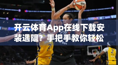 开云体育App在线下载安装遇阻？手把手教你轻松搞定，告别卡顿与错误！