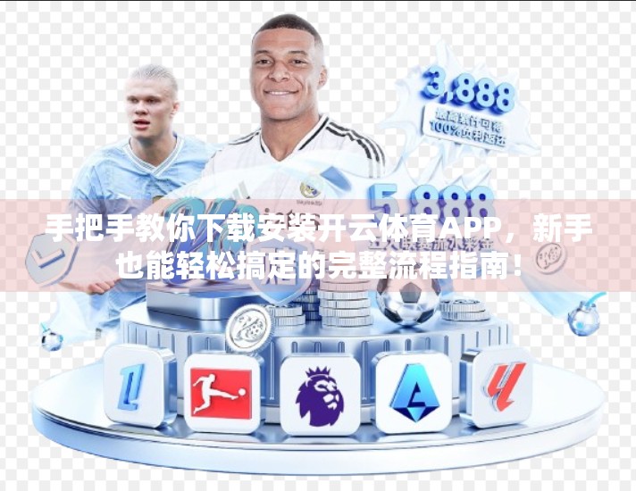 手把手教你下载安装开云体育APP，新手也能轻松搞定的完整流程指南！