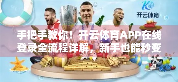 手把手教你！开云体育APP在线登录全流程详解，新手也能秒变老手！