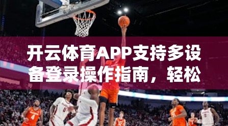 开云体育APP支持多设备登录操作指南，轻松切换，畅享赛事不中断！