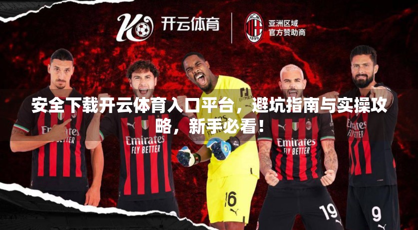 安全下载开云体育入口平台，避坑指南与实操攻略，新手必看！