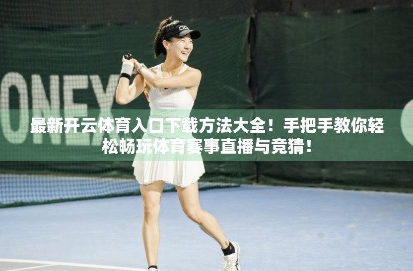 最新开云体育入口下载方法大全！手把手教你轻松畅玩体育赛事直播与竞猜！