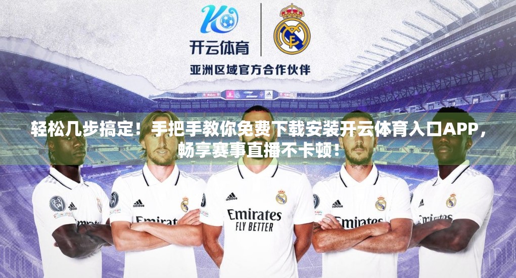 轻松几步搞定！手把手教你免费下载安装开云体育入口APP，畅享赛事直播不卡顿！