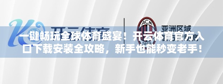 一键畅玩全球体育盛宴！开云体育官方入口下载安装全攻略，新手也能秒变老手！