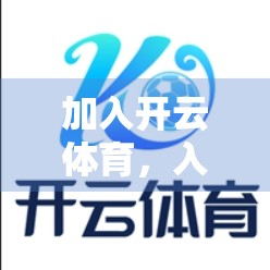 加入开云体育，入口下载与注册全攻略，轻松开启你的运动新世界！