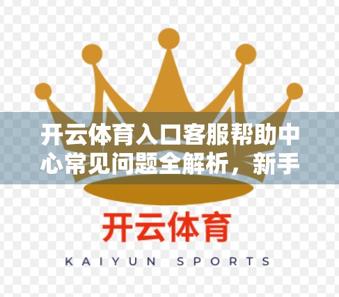 开云体育入口客服帮助中心常见问题全解析，新手必看的避坑指南！