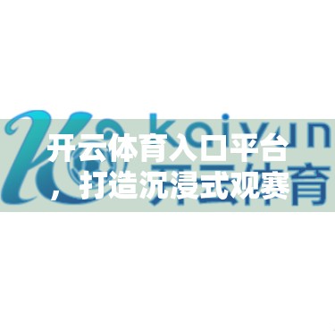 开云体育入口平台，打造沉浸式观赛体验的数字体育新引擎