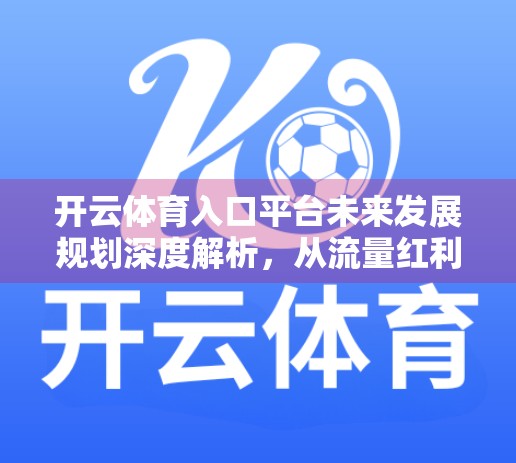 开云体育入口平台未来发展规划深度解析，从流量红利到生态闭环的跃迁之路