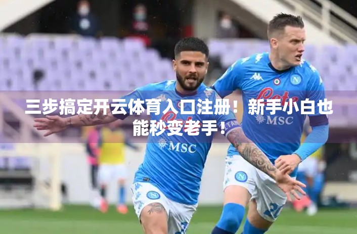 三步搞定开云体育入口注册！新手小白也能秒变老手！