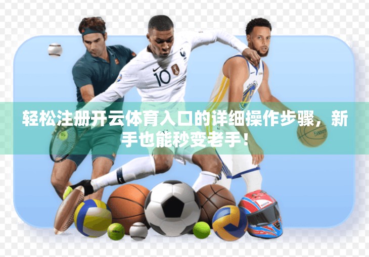 轻松注册开云体育入口的详细操作步骤，新手也能秒变老手！