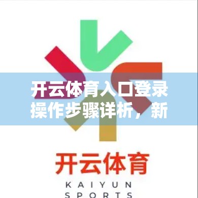 开云体育入口登录操作步骤详析，新手也能轻松上手的完整指南！