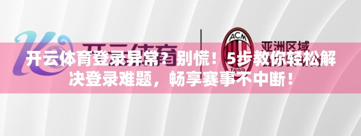 开云体育登录异常？别慌！5步教你轻松解决登录难题，畅享赛事不中断！