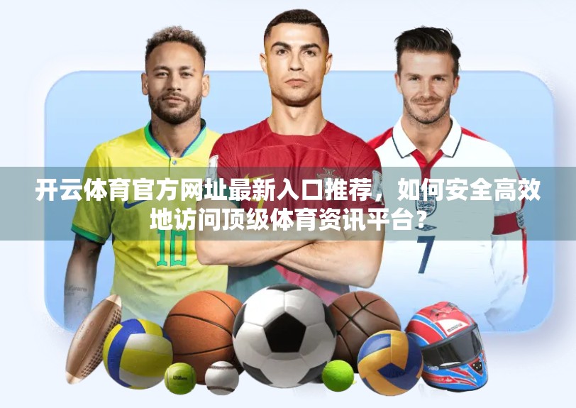 开云体育官方网址最新入口推荐，如何安全高效地访问顶级体育资讯平台？