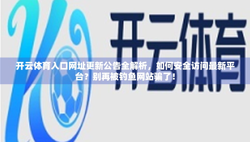 开云体育入口网址更新公告全解析，如何安全访问最新平台？别再被钓鱼网站骗了！