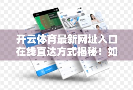 开云体育最新网址入口在线直达方式揭秘！如何安全高效访问？附避坑指南）