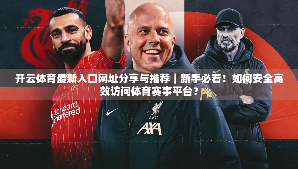 开云体育最新入口网址分享与推荐｜新手必看！如何安全高效访问体育赛事平台？