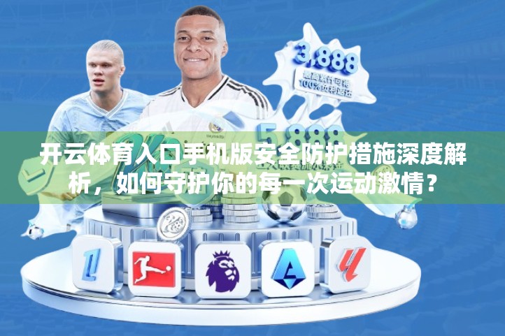 开云体育入口手机版安全防护措施深度解析，如何守护你的每一次运动激情？