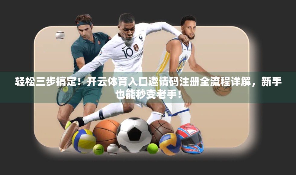 轻松三步搞定！开云体育入口邀请码注册全流程详解，新手也能秒变老手！