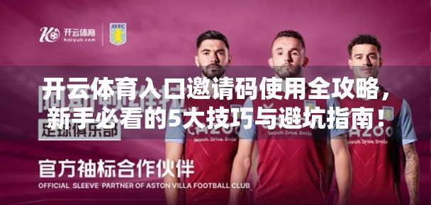 开云体育入口邀请码使用全攻略，新手必看的5大技巧与避坑指南！